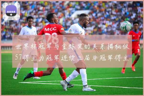 世界杯冠军与金球奖的关系揭秘仅57得主为冠军连续三届非冠军得主分析