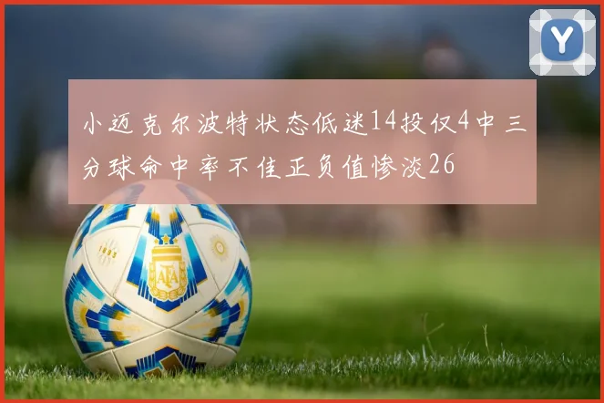 小迈克尔波特状态低迷14投仅4中三分球命中率不佳正负值惨淡26