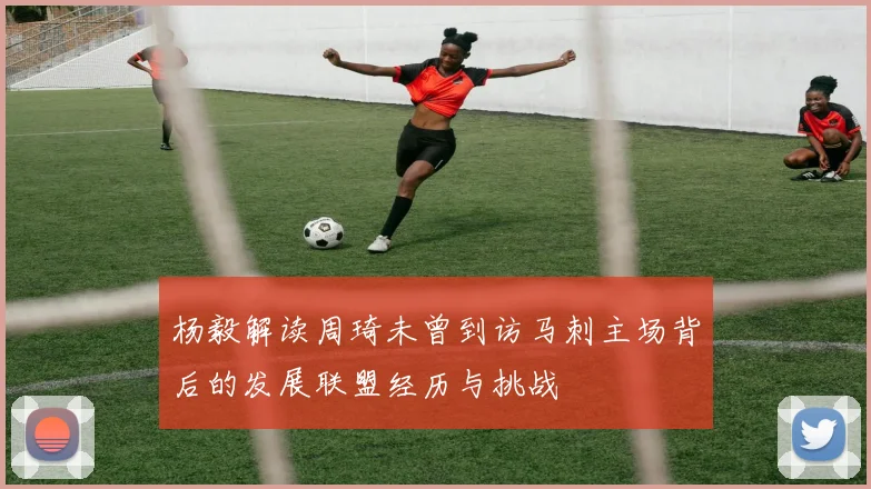 杨毅解读周琦未曾到访马刺主场背后的发展联盟经历与挑战