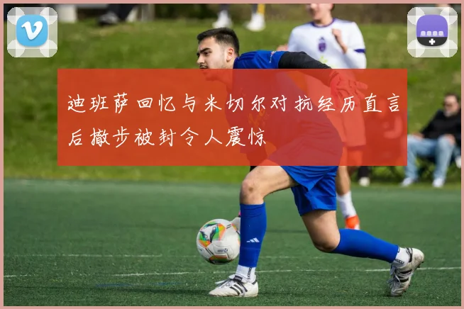 迪班萨回忆与米切尔对抗经历直言后撤步被封令人震惊