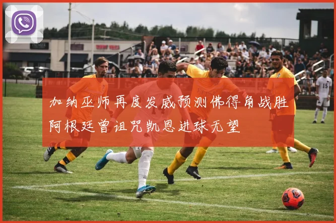 加纳巫师再度发威预测佛得角战胜阿根廷曾诅咒凯恩进球无望