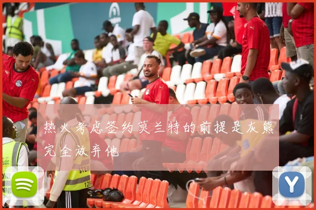 热火考虑签约莫兰特的前提是灰熊完全放弃他