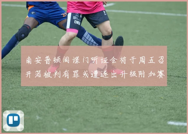 南安普顿间谍门听证会将于周五召开若被判有罪或遭逐出升级附加赛