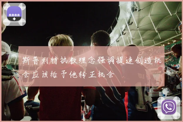 斯普利特执教理念强调提速创造机会应该给予他转正机会
