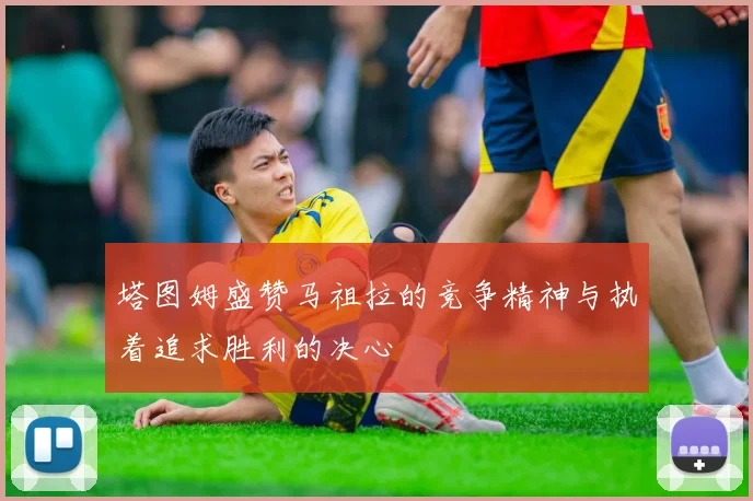 塔图姆盛赞马祖拉的竞争精神与执着追求胜利的决心