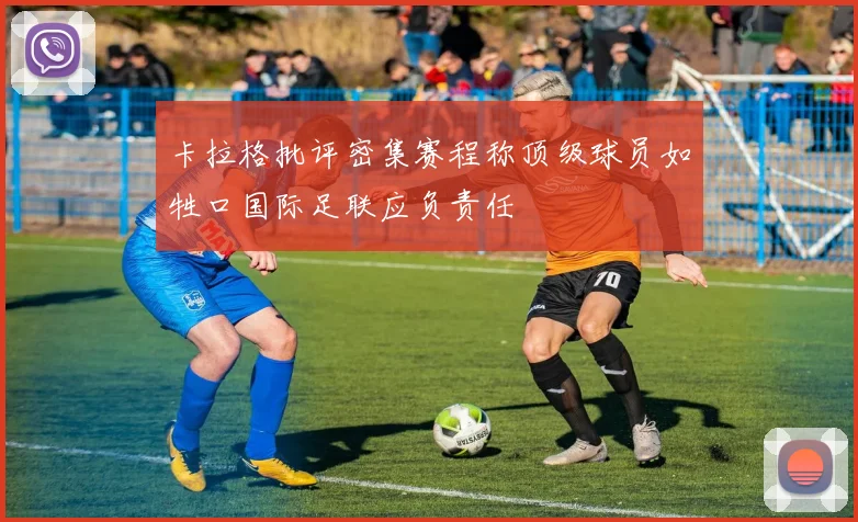 卡拉格批评密集赛程称顶级球员如牲口国际足联应负责任