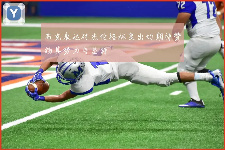 布克表达对杰伦格林复出的期待赞扬其努力与坚持