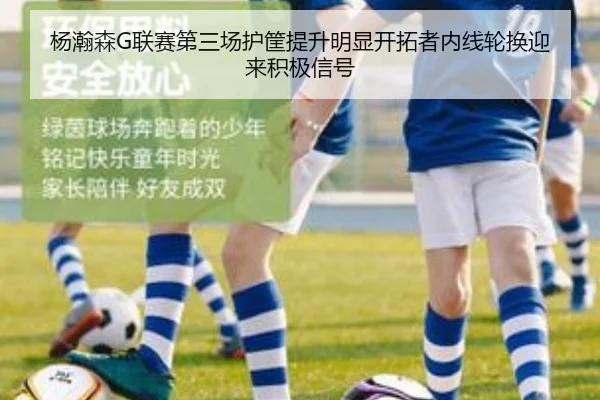 杨瀚森G联赛第三场护筐提升明显开拓者内线轮换迎来积极信号（crownsports）